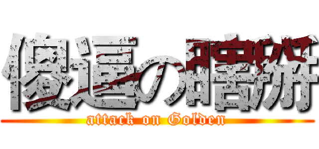傻逼の瞎掰 (attack on Golden)