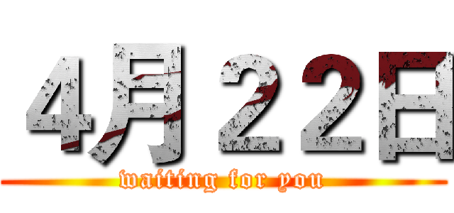 ４月２２日 (waiting for you)
