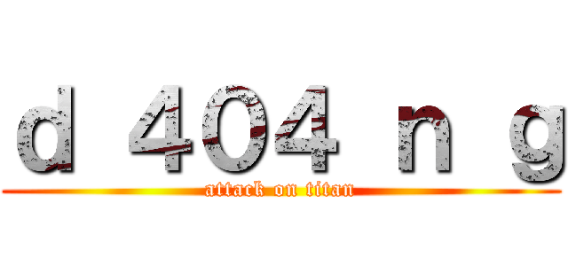 ｄ ４０４ ｎ ｇ (attack on titan)