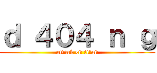 ｄ ４０４ ｎ ｇ (attack on titan)