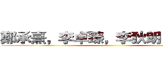 鄭承熹，李卓臻，李狄朗，何正維 ()