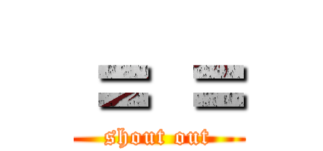 ＝ ＝ (shout out)