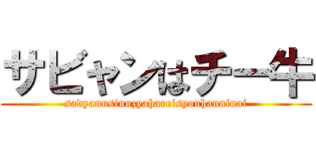 サビャンはチー牛 (sadyannsinnzyahareisyouhanninai)