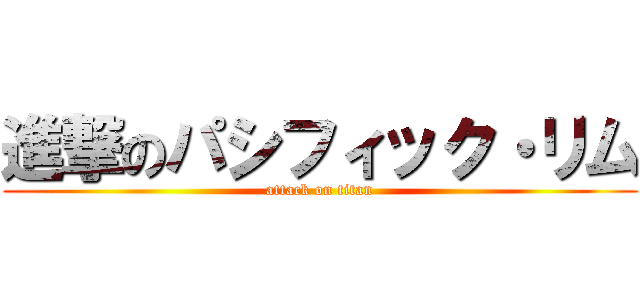 進撃のパシフィック・リム (attack on titan)