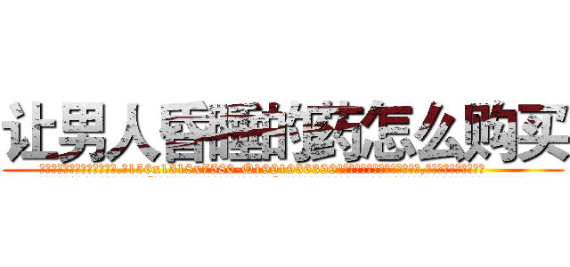 让男人昏睡的药怎么购买 (让男人昏睡的药怎么购买【电.话156x1318x7580-Q1991936399鑫宏药业】我们做的是长期生意,靠的是老客户长期支持
参考消息网2月20日报道 韩媒称，“剩女多、离婚率高的城市，房价一定会上涨。”这是中国经济学家金岩石2016年12月参加在上海举行的房地产相关论坛时说的话。
)