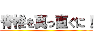 脊椎を真っ直ぐに！ ()