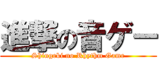 進撃の音ゲー (Shingeki no Rhythm Game)