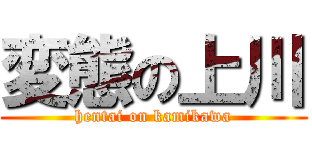 変態の上川 (hentai on kamikawa)
