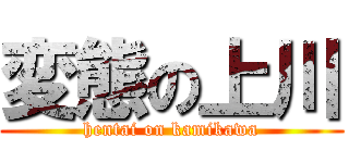 変態の上川 (hentai on kamikawa)