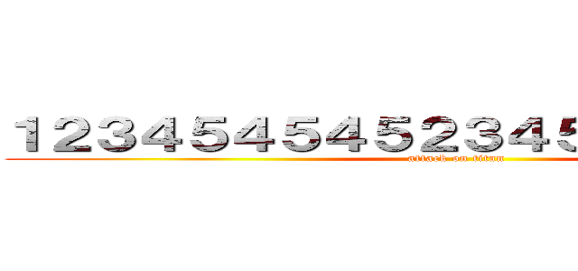 １２３４５４５４５２３４５３３６７８９０ (attack on titan)