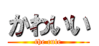 かわいい (the cute)