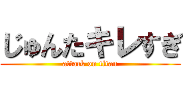じゅんたキレすぎ (attack on titan)