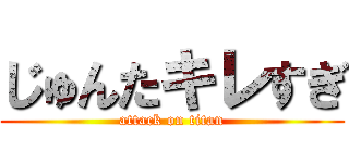 じゅんたキレすぎ (attack on titan)