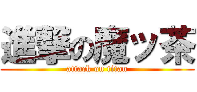 進撃の魔ッ茶 (attack on titan)