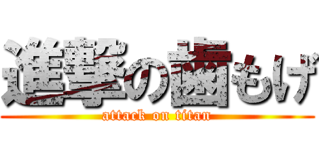 進撃の歯もげ (attack on titan)