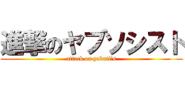 進撃のヤブソシスト (attack on yabuti\'s)