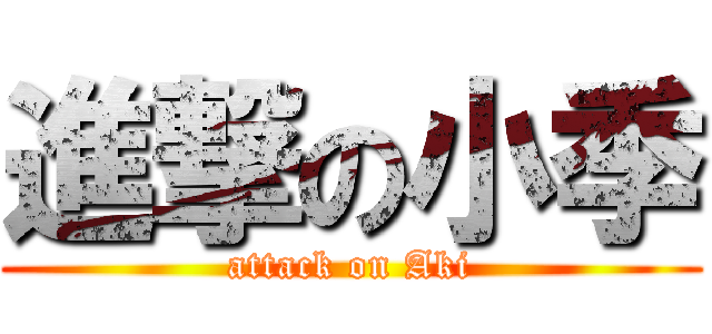 進撃の小季 (attack on Aki)