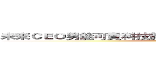 未來ＣＥＯ男能可貴科技新貴榮華富貴科技界第一把交椅 (Coming soon ...)