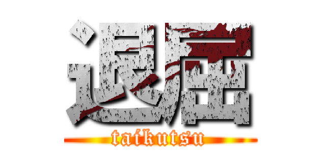 退屈 (taikutsu)