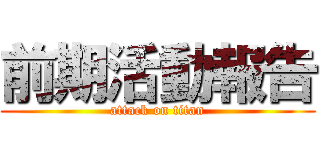 前期活動報告 (attack on titan)