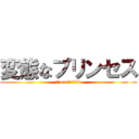 変態なプリンセス (変態on プリンセスw)