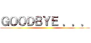 ＧＯＯＤＢＹＥ ．．． ()