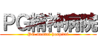ＰＧ精神病院 (PG mental hospital)