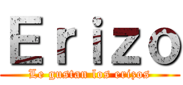 Ｅｒｉｚｏ (Le gustan los erizos)