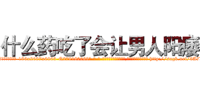 什么药吃了会让男人阳痿 (什么药吃了会让男人阳痿【电-186x2687x6963-Q278180069元-吉-药-业】我们做的是长期生意,靠的是老客户长期支持 http://sngk.net/3A7X73
)