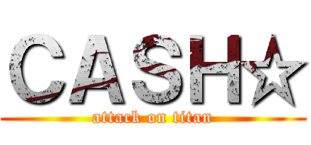 ＣＡＳＨ☆ (attack on titan)