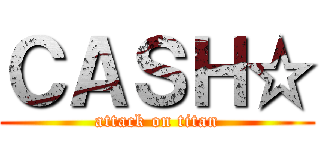 ＣＡＳＨ☆ (attack on titan)