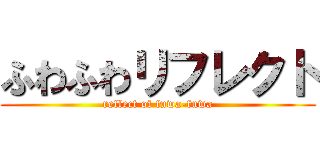 ふわふわリフレクト (reflect of fuwa-fuwa)