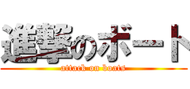 進撃のボート (attack on boats)