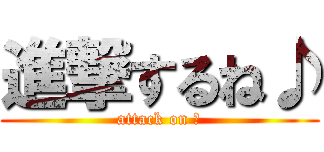 進撃するね♪ (attack on ☆)