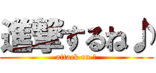 進撃するね♪ (attack on ☆)