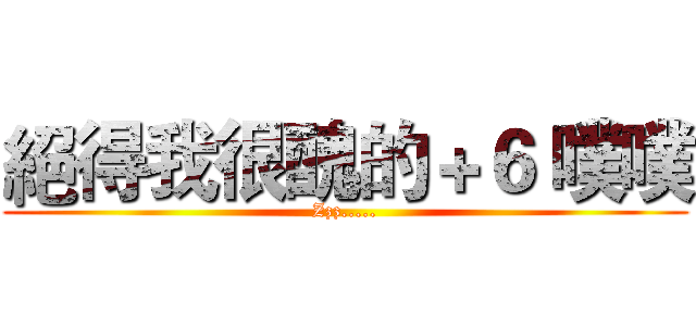 絕得我很醜的＋６ 噗噗 (Zzz.....)