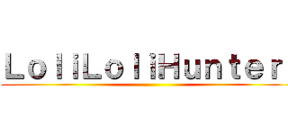 ＬｏｌｉＬｏｌｉＨｕｎｔｅｒｓ ()