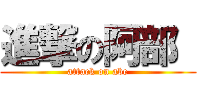 進撃の阿部  (attack on abe)