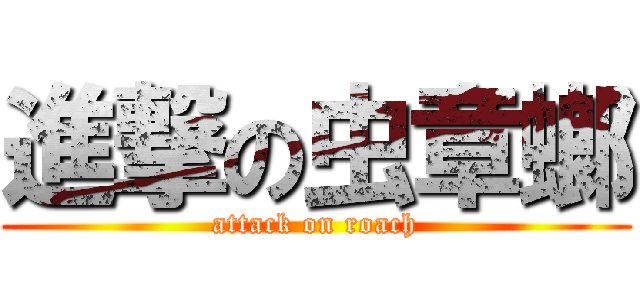 進撃の虫章螂 (attack on roach)
