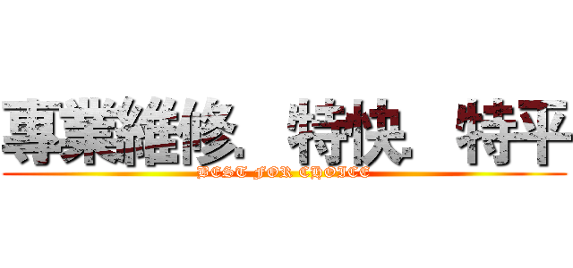 專業維修．特快．特平 (BEST FOR CHOICE)