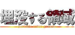 埋没する領域 (portable under ground)