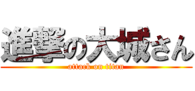 進撃の大城さん (attack on titan)