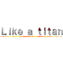 Ｌｉｋｅ ａ ｔｉｔａｎ (Dancho)