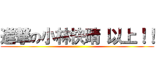 進撃の小林快晴 以上！！ ()