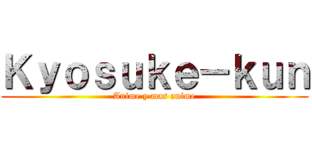 Ｋｙｏｓｕｋｅ－ｋｕｎ (Anime y mas anime)