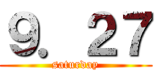 ９．２７ (saturday)
