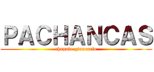 ＰＡＣＨＡＮＣＡＳ (chupalo giancarlo)