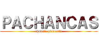 ＰＡＣＨＡＮＣＡＳ (chupalo giancarlo)