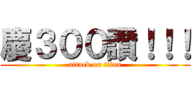 慶３００讚！！！ (attack on titan)