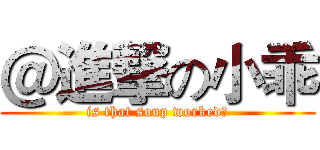 ＠進撃の小乖 (is that soup worked?)